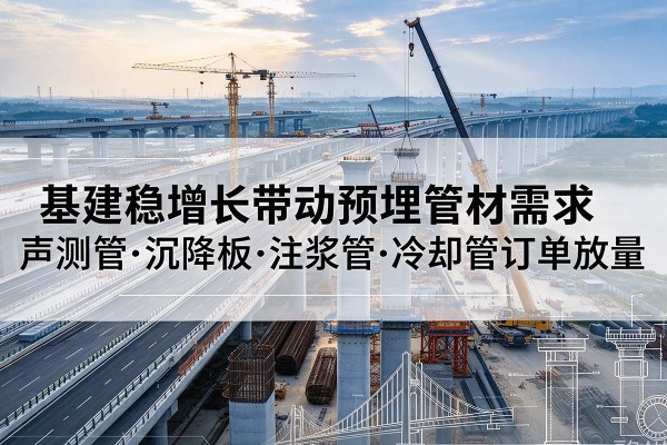 嘉祥基建稳增长带动预埋监测管材需求,声测管、沉降板、注浆管订单持续放量