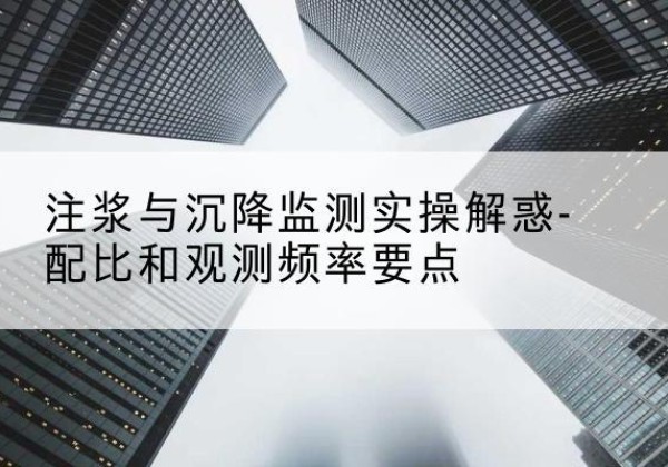 嘉祥水泥浆配比不当会不会造成注浆管堵管？-注浆与沉降监测实操解惑-配比和观测频率要点
