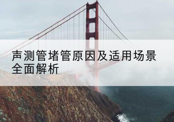 嘉祥声测管堵管的主要原因有哪些？-声测管堵管原因及适用场景全面解析